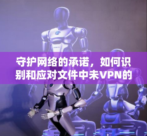 守护网络的承诺,如何识别和应对文件中未VPN的威胁
