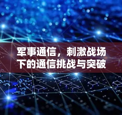 军事通信,刺激战场下的通信挑战与突破
