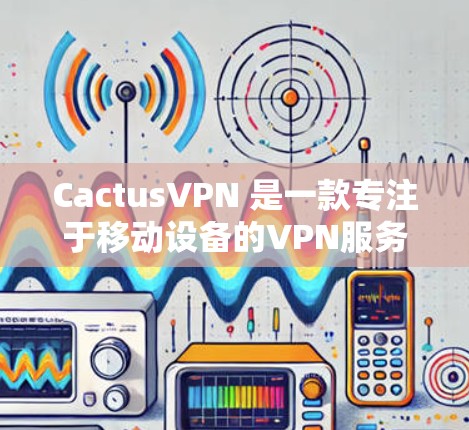 CactusVPN 是一款专注于移动设备的VPN服务,旨在简化VPN的设置和使用。如果你对移动设备的VPN感兴趣,可以下载以下链接访问CactusVPN官网
