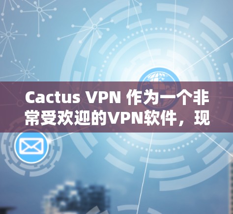 Cactus VPN 作为一个非常受欢迎的VPN软件，现在市场上也有不少替代方案，每个软件都有其独特的特点和适用场景。以下是几个比较知名且被广泛使用的Cactus VPN 替代方案