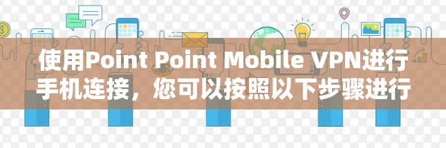 使用Point Point Mobile VPN进行手机连接,您可以按照以下步骤进行