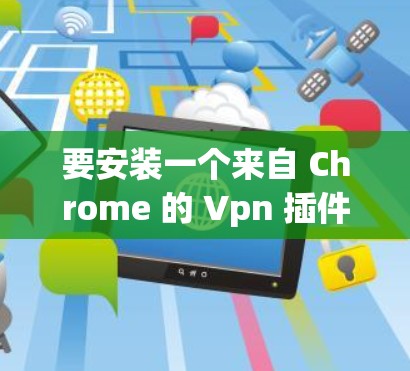 要安装一个来自 Chrome 的 Vpn 插件，您可以按照以下步骤操作