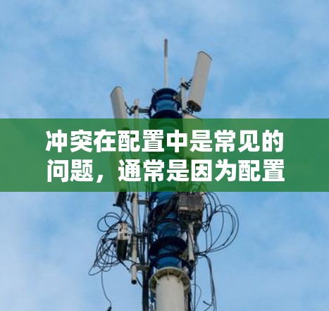 冲突在配置中是常见的问题,通常是因为配置规则重复导致的。以下是解决配置冲突的步骤
