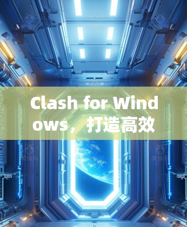 Clash for Windows,打造高效桌面环境的桌面工具