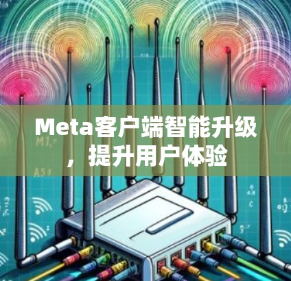 Meta客户端智能升级,提升用户体验