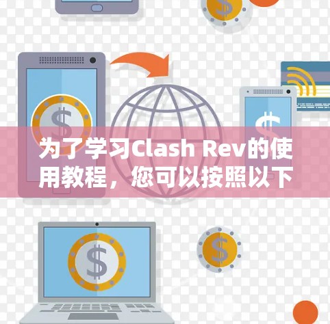 为了学习Clash Rev的使用教程,您可以按照以下步骤进行