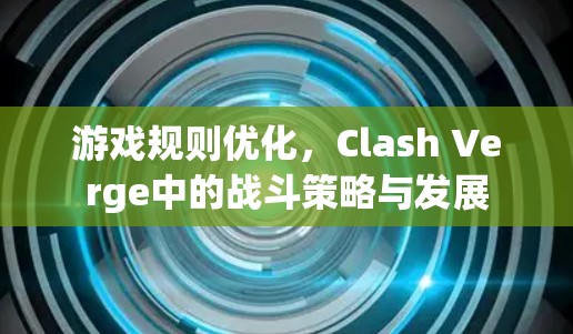 游戏规则优化,Clash Verge中的战斗策略与发展