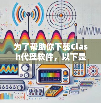 为了帮助你下载Clash代理软件,以下是分步骤的指南