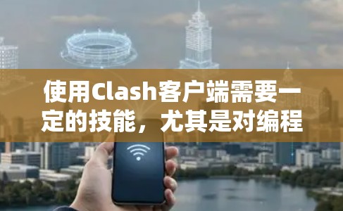 使用Clash客户端需要一定的技能,尤其是对编程有一定了解的用户可能需要学习一些配置工具。以下是一个清晰的步骤指南,帮助您使用Clash客户端