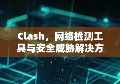 Clash,网络检测工具与安全威胁解决方案