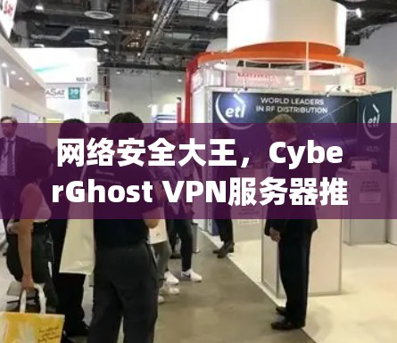 网络安全大王,CyberGhost VPN服务器推荐