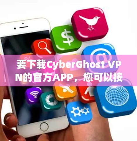 要下载CyberGhost VPN的官方APP,您可以按照以下步骤进行