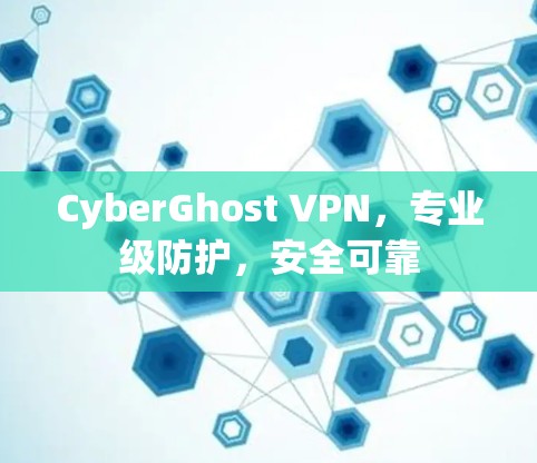 CyberGhost VPN,专业级防护,安全可靠