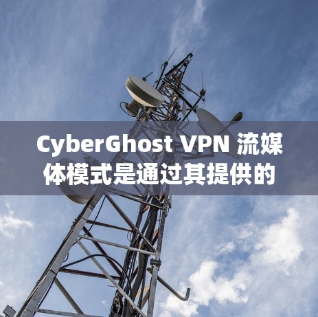 CyberGhost VPN 流媒体模式是通过其提供的云云网络产品来实现的,旨在提供安全、高效的流媒体连接。以下是一个详细的步骤和信息,帮助用户更好地使用CyberGhost 流媒体功能