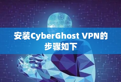 安装CyberGhost VPN的步骤如下