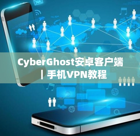 CyberGhost安卓客户端|手机VPN教程