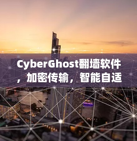 CyberGhost翻墙软件,加密传输,智能自适应,远程安全的双全