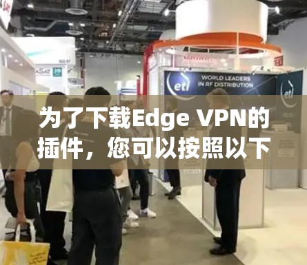 为了下载Edge VPN的插件，您可以按照以下步骤进行