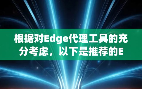 根据对Edge代理工具的充分考虑,以下是推荐的Edge代理工具及其特点,帮助用户简化网络连接,满足不同需求