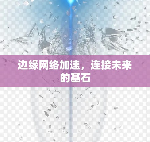 边缘网络加速,连接未来的基石