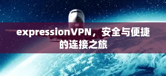 expressionVPN,安全与便捷的连接之旅