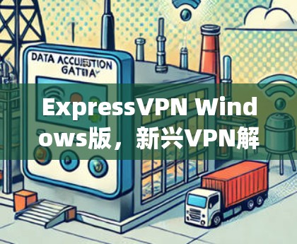 ExpressVPN Windows版,新兴VPN解决方案的选择