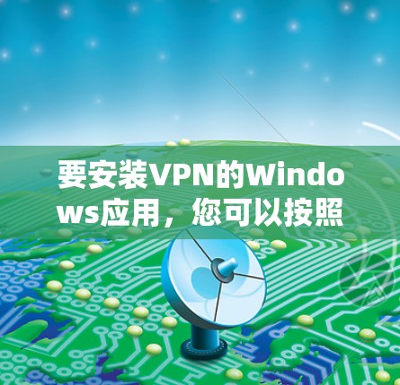 要安装VPN的Windows应用,您可以按照以下步骤操作