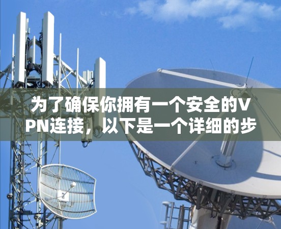 为了确保你拥有一个安全的VPN连接,以下是一个详细的步骤指南