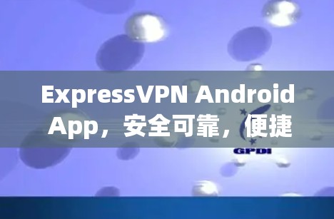 ExpressVPN Android App,安全可靠,便捷在线