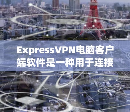 ExpressVPN电脑客户端软件是一种用于连接网络VPN服务器的电脑端软件。它通常提供丰富的功能,包括多端连接、实时过滤、网络配置等功能,旨在提供安全、便捷的网络访问体验