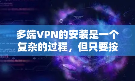 多端VPN的安装是一个复杂的过程,但只要按照正确的步骤进行,可以确保安全可靠地使用。以下是一个详细且结构化的指南,帮助您理解如何安装多端VPN