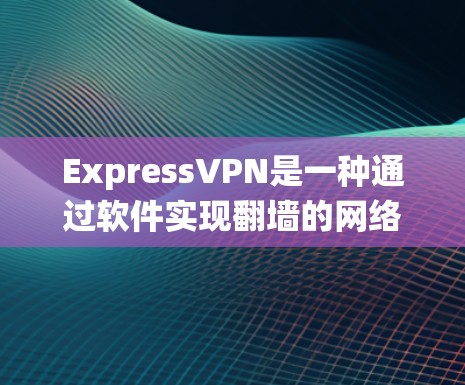 ExpressVPN是一种通过软件实现翻墙的网络服务,旨在绕过物理防火墙,使用户能够访问更广的互联网。以下是关于ExpressVPN的评测和总结