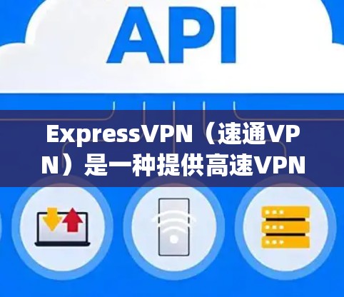 ExpressVPN(速通VPN)是一种提供高速VPN服务的网络工具,用户可以通过它免费访问全球范围内的VPN内容。下面是一些关于ExpressVPN高速节点以及如何下载VPN内容的提示