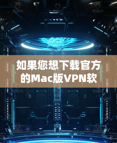 如果您想下载官方的Mac版VPN软件,建议您先确认是否需要官方版本。官方VPN软件通常会提供更安全的环境,但您需要注意以下几点