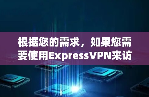 根据您的需求,如果您需要使用ExpressVPN来访问特定视频内容,以下是一些有用的信息和建议