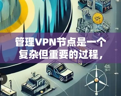 管理VPN节点是一个复杂但重要的过程,需要综合考虑设备、配置、安全和维护等多个方面。以下是一步步的指南,帮助您有效管理VPN节点