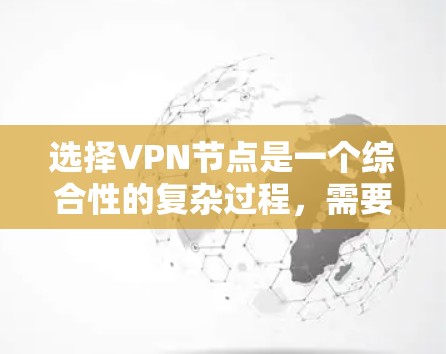 选择VPN节点是一个综合性的复杂过程,需要综合考虑多个因素。以下是一步步的指南,帮助你更好地选择适合自己的VPN节点