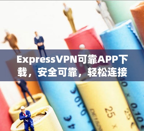 ExpressVPN可靠APP下载,安全可靠,轻松连接