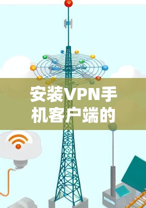 安装VPN手机客户端的步骤如下