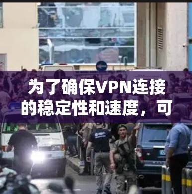 为了确保VPN连接的稳定性和速度,可以按照以下步骤进行测试和优化