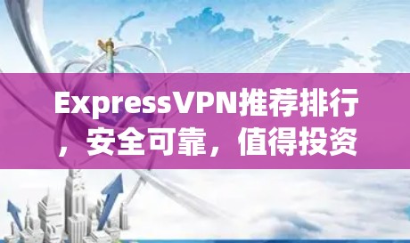 ExpressVPN推荐排行,安全可靠,值得投资