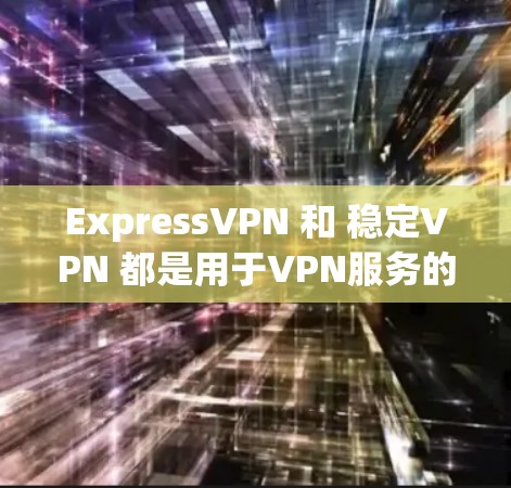 ExpressVPN 和 稳定VPN 都是用于VPN服务的工具,但具体含义和应用有所不同。以下是一些常见的VPN应用,可以帮助您选择适合的解决方案