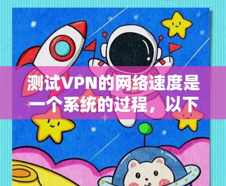 测试VPN的网络速度是一个系统的过程,以下是一个清晰的步骤指南,帮助您顺利完成测试