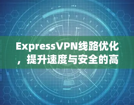 ExpressVPN线路优化,提升速度与安全的高效解决方案