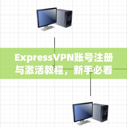ExpressVPN账号注册与激活教程,新手必看指南