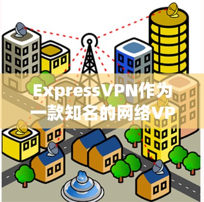 ExpressVPN作为一款知名的网络VPN服务,其速度体验通常受到用户的好评。以下是一些关于ExpressVPN真实速度体验的详细信息