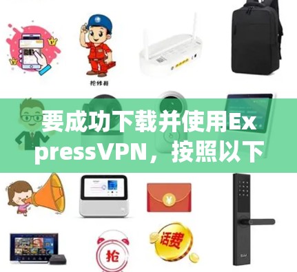 要成功下载并使用ExpressVPN，按照以下步骤操作