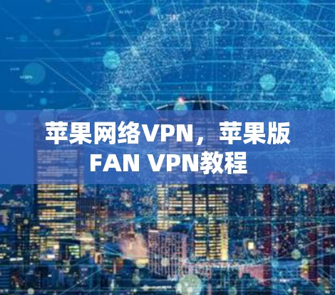 苹果网络VPN,苹果版FAN VPN教程