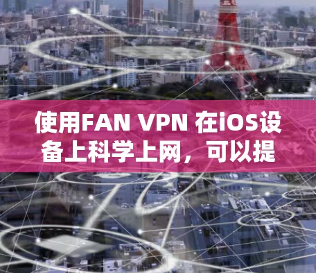 使用FAN VPN 在iOS设备上科学上网,可以提供一个安全、灵活的网络连接体验。以下是一个详细的过程指南,帮助您顺利使用FAN VPN