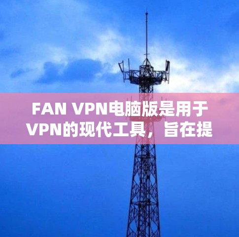 FAN VPN电脑版是用于VPN的现代工具,旨在提供高效、安全的远程访问服务。以下是关于FAN VPN电脑版的详细信息